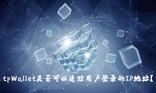 tpWallet是否可以追踪用户登录的IP地址？